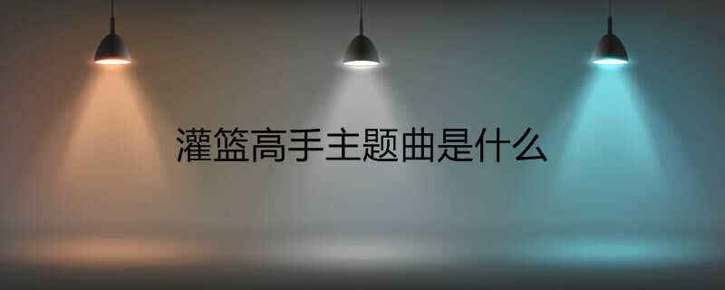 灌篮高手主题曲是什么