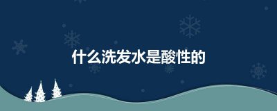 ​什么洗发水是酸性的