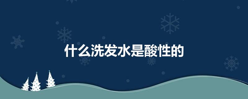 什么洗发水是酸性的