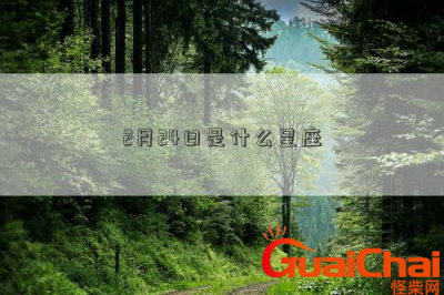 ​2月24日是什么星座？2月24日星座的特点是什么？