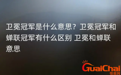 ​卫冕冠军是啥意思？卫冕冠军和蝉联冠军区别是什么？