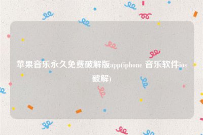 ​苹果音乐永久免费破解版app(iphone 音乐软件ios破解)