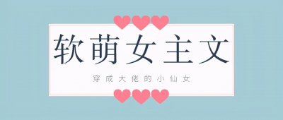 ​「推文」五本软萌女主文，强推《穿成大佬的小仙女》，沙雕治愈