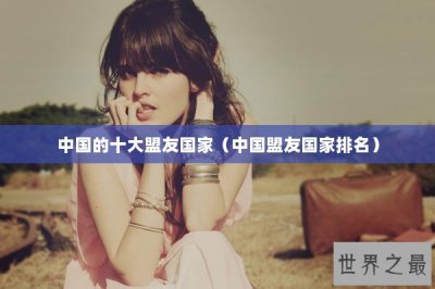 ​中国的十大盟友国家（中国盟友国家排名）