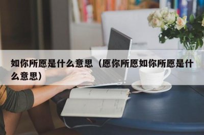 ​如你所愿是什么意思（愿你所愿如你所愿是什么意思）