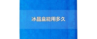 ​冰晶盒冰冻后可以用多久 冰晶盒冷冻一次能用多久