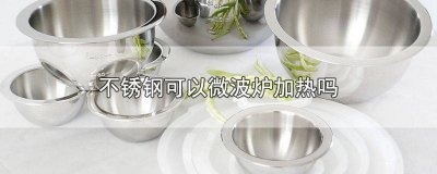 ​316不锈钢可以微波炉加热吗 306不锈钢可以微波炉加热吗