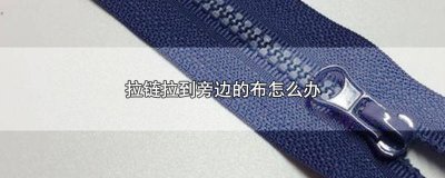 ​拉链拉到布怎么办妙招 拉链把旁边的布拉进去了怎么办