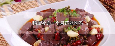 ​鸭血冻了一个月还能吃吗 鸭血急冻一个星期还能吃吗