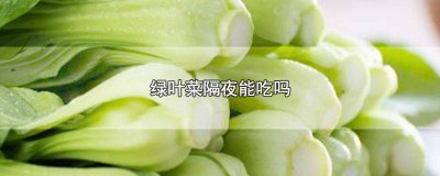 ​炒熟的绿叶菜隔夜能吃吗有毒吗 炒熟的绿叶菜隔夜能吃吗能放多久