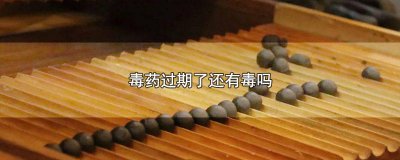 ​毒药过期了还是毒药吗? 毒药过期还有用吗