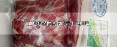 ​真空包装的食物能带上飞机吗