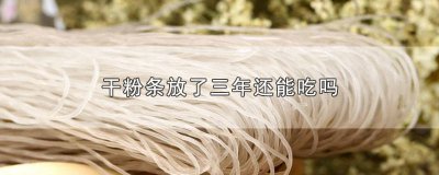 ​粉条放多久不能吃了 粉条放久了可以吃吗