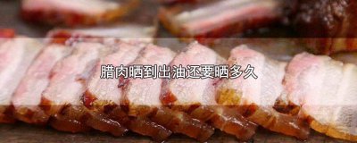 ​腊肉晒几天出油 腊肉晒出油了还要晒吗