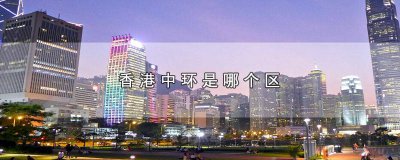 ​香港中环是哪个区 香港中环是哪个区 九龙