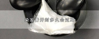 ​染发膏开封多久会过期 染发膏开封多久会过期变质