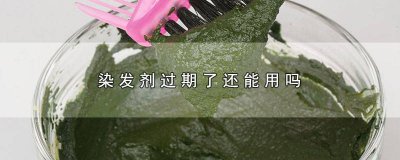 ​染发剂过期后还能用吗 过期的染发剂还能用吗