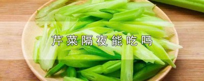 ​炒熟的芹菜隔夜能吃吗? 炒熟的芹菜隔夜能吃吗有毒吗