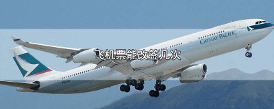 ​飞机票能改签几次国内 机票改签可以多少次