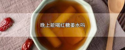 ​风寒感冒晚上能喝红糖姜水吗 晚上能喝红糖姜水吗?
