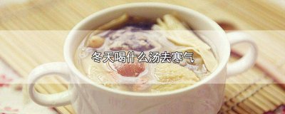 ​冬天喝什么汤去寒气 冬天喝什么汤去寒气最好
