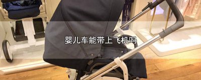 ​宝宝婴儿车能带上飞机吗 宝宝车能带上飞机吗
