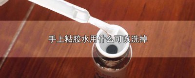 ​手上粘胶水用什么可以去除掉 手上粘胶水用什么冼得干净?