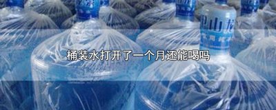 ​桶装水打开了一个月还能喝吗 桶装水打开了一个月还能喝吗知乎