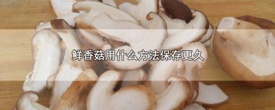 ​新鲜香菇怎样保存时间更长一些 新鲜香菇怎样保存时间更长些