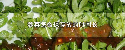 ​荠菜怎样保存时间长一些 荠荠菜怎么保存放的时间长