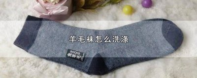 ​羊毛袜洗涤注意事项 羊毛袜子怎么洗 机洗