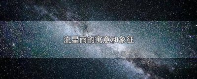 ​流星雨的寓意是什么 流星雨象征着什么