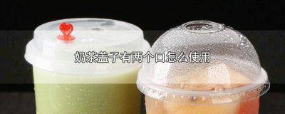 ​奶茶盖子有两个口怎么使用 奶茶盖子的两个口