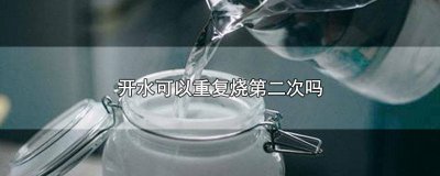 ​水重复烧两次能不能喝 开水可以重复烧第二次吗
