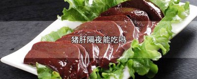 ​吃剩的猪肝隔夜能吃吗 做好的猪肝隔夜能吃吗