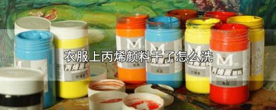 ​衣服弄到丙烯颜料,怎样洗 衣服弄到丙烯颜料怎么办