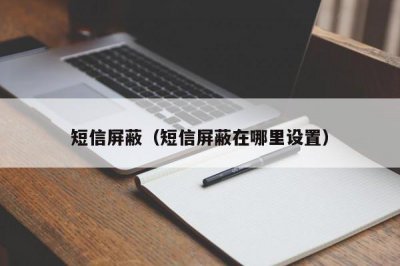​短信屏蔽（短信屏蔽在哪里设置）