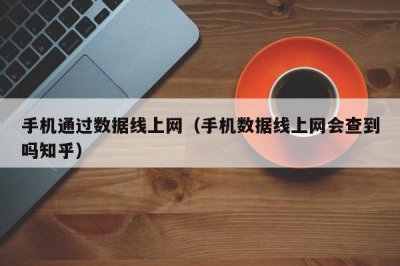 ​手机通过数据线上网（手机数据线上网会查到吗知乎）