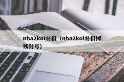 ​nba2kol补扣（nba2kol补扣掉线封号）