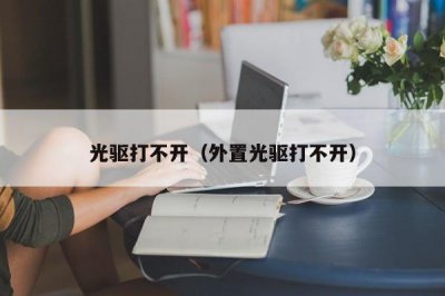 ​光驱打不开（外置光驱打不开）