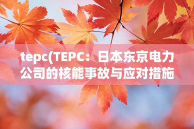 ​tepc(TEPC：日本东京电力公司的核能事故与应对措施)