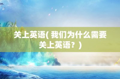 ​关上英语( 我们为什么需要关上英语？)