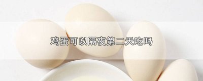 ​煮熟的带壳鸡蛋隔夜能吃吗第二天能吃吗 带壳熟鸡蛋可以放几天能吃