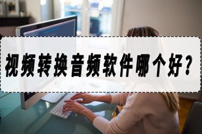 ​视频转音频软件有哪些 视频转换成音频软件