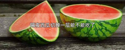 ​西瓜切掉一层还能吃吗视频 切开的西瓜切掉一部分可以吃吗