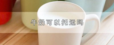 ​飞机牛奶可以托运吗 飞机上牛奶可以托运吗