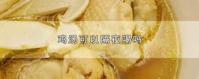 ​鸡汤可以隔夜喝吗 鸡汤可以隔夜喝吗小孩
