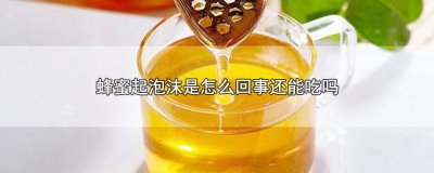 ​蜂蜜上起泡沫怎么回事 蜂蜜起泡沫了