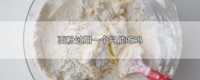 ​过期一个月的面粉可以吃吗 过期1个月的面粉能吃吗
