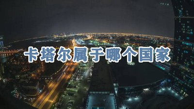 ​卡塔尔属于哪个国家卡塔尔离中国多远 卡塔尔属于哪个洲